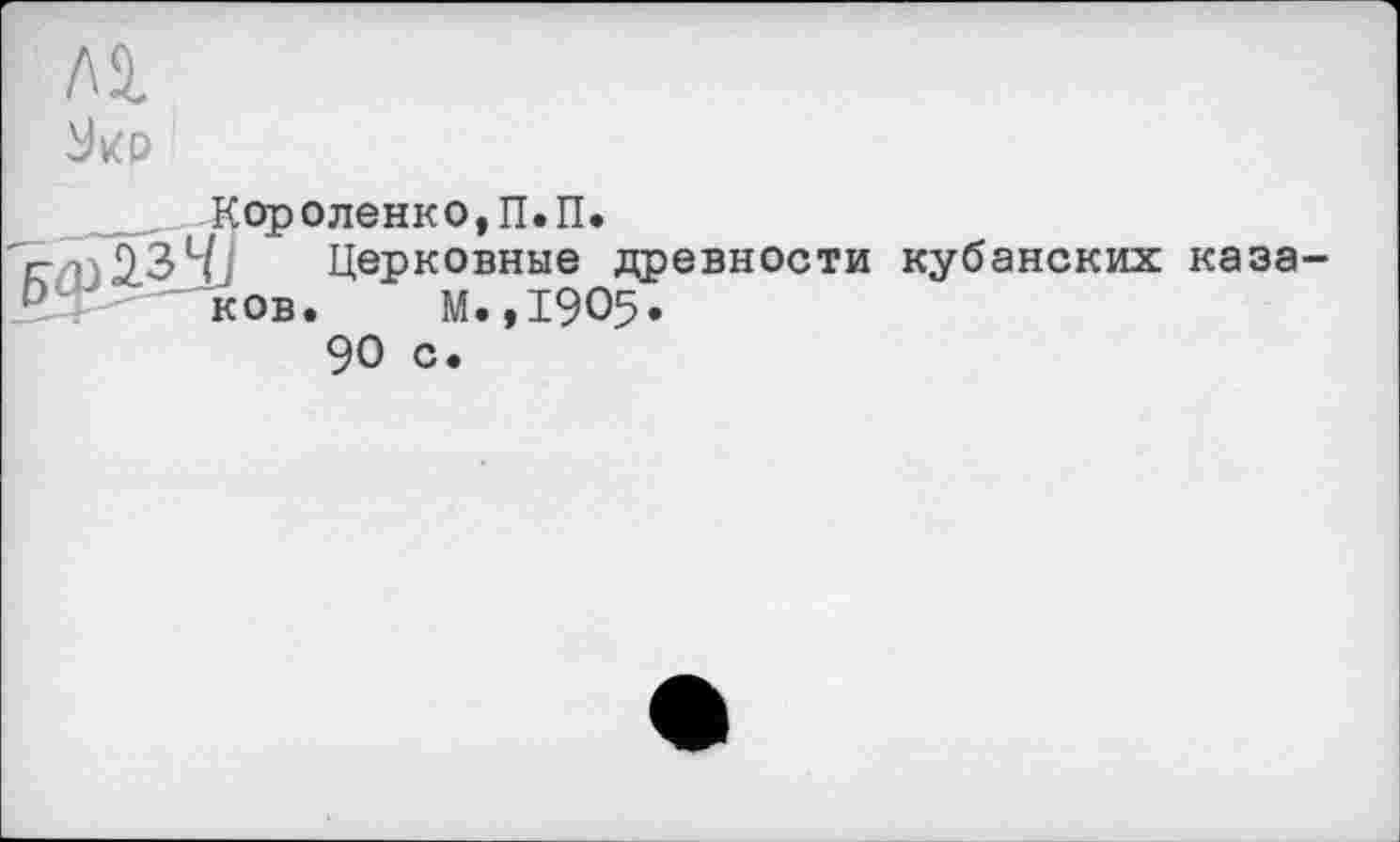 ﻿лі
___ Короленко, П.П.
г-о 23Llj Церковные древности кубанских каза-0 ков. М.,1905.
90 с.